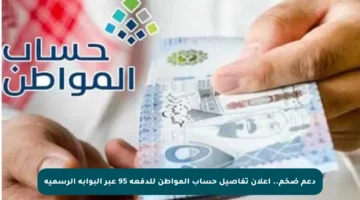 دعم ضخم.. إعلان تفاصيل حساب المواطن للدفعة 95 عبر البوابة الرسمية